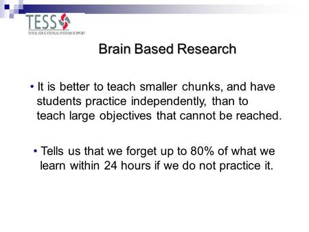 Brain Based Research It is better to teach smaller chunks, and have students practice independently, than to teach large objectives that cannot be reached.