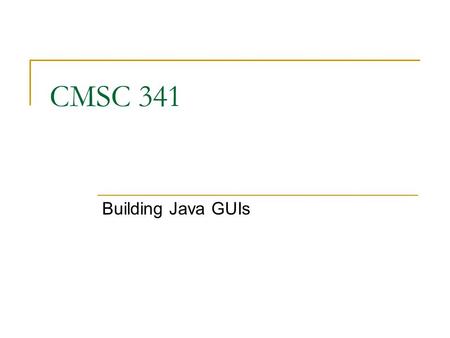 CMSC 341 Building Java GUIs. 09/26/2007 CMSC 341 GUI 2 Why Java GUI Development? Course is about Data Structures, not GUIs. We are giving you the opportunity.