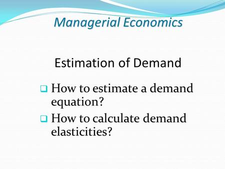 Managerial Economics Estimation of Demand