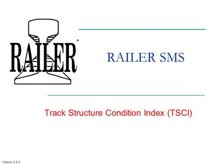 Version 6.0.0 RAILER SMS Track Structure Condition Index (TSCI)