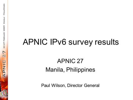 APNIC IPv6 survey results APNIC 27 Manila, Philippines Paul Wilson, Director General.