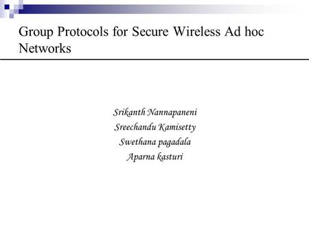 Group Protocols for Secure Wireless Ad hoc Networks Srikanth Nannapaneni Sreechandu Kamisetty Swethana pagadala Aparna kasturi.