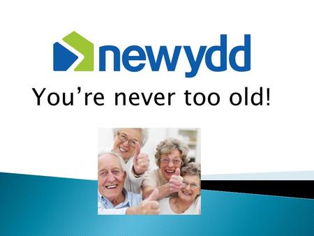 You’re never too old!.  Newydd’s Community Partnership Officer  Worked for Newydd for 17 years – yikes!  Previously a Housing Officer & Lettings Officer.