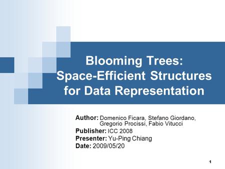 1 Blooming Trees: Space-Efficient Structures for Data Representation Author: Domenico Ficara, Stefano Giordano, Gregorio Procissi, Fabio Vitucci Publisher: