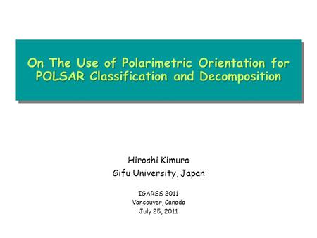 On The Use of Polarimetric Orientation for POLSAR Classification and Decomposition Hiroshi Kimura Gifu University, Japan IGARSS 2011 Vancouver, Canada.