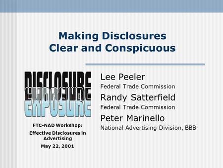 FTC-NAD Workshop: Effective Disclosures in Advertising May 22, 2001 Making Disclosures Clear and Conspicuous Lee Peeler Federal Trade Commission Randy.