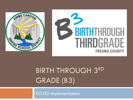 BIRTH THROUGH 3 RD GRADE (B3) KCUSD Implementation.