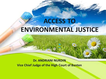 ACCESS TO ENVIRONMENTAL JUSTICE * * Dr. ANDRIANI NURDIN Vice Chief Judge of the High Court of Banten.