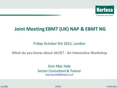Joint Meeting EBMT (UK) NAP & EBMT NG Friday October 5th 2012, London What do you know about JACIE? - An Interactive Workshop Eoin Mac Hale Senior Consultant.