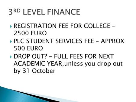  REGISTRATION FEE FOR COLLEGE – 2500 EURO  PLC STUDENT SERVICES FEE – APPROX 500 EURO  DROP OUT? – FULL FEES FOR NEXT ACADEMIC YEAR,unless you drop.