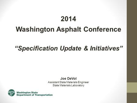 2014 Washington Asphalt Conference “Specification Update & Initiatives” Joe DeVol Assistant State Materials Engineer State Materials Laboratory.