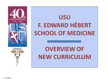 USU F. EDWARD HÉBERT SCHOOL OF MEDICINE OVERVIEW OF NEW CURRICULUM 1/17/2012.