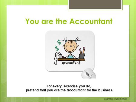 You are the Accountant For every exercise you do, pretend that you are the accountant for the business. Wamark Publishers ©