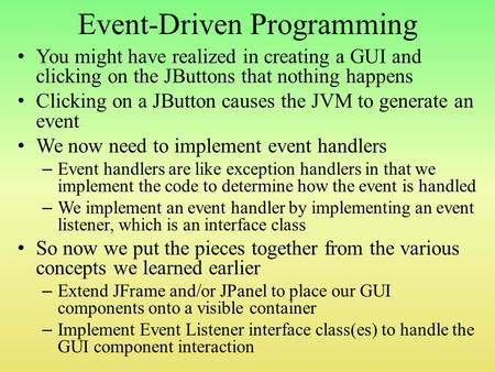 Event-Driven Programming You might have realized in creating a GUI and clicking on the JButtons that nothing happens Clicking on a JButton causes the JVM.