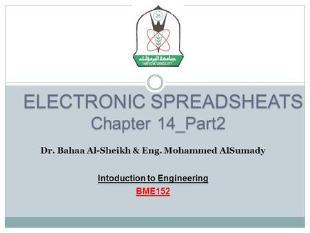ELECTRONIC SPREADSHEATS ELECTRONIC SPREADSHEATS Chapter 14_Part2 Dr. Bahaa Al-Sheikh & Eng. Mohammed AlSumady Intoduction to Engineering BME152.