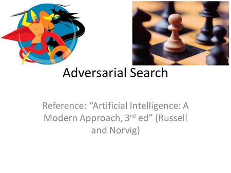 Adversarial Search Reference: “Artificial Intelligence: A Modern Approach, 3 rd ed” (Russell and Norvig)