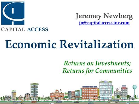 Economic Revitalization Returns on Investments; Returns for Communities Jeremey Newberg