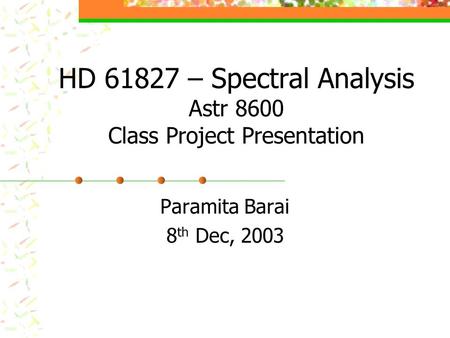 HD 61827 – Spectral Analysis Astr 8600 Class Project Presentation Paramita Barai 8 th Dec, 2003.