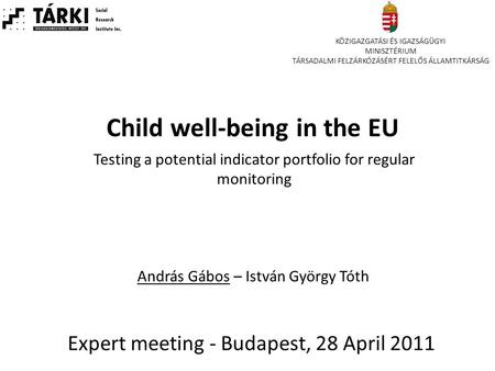 Child well-being in the EU Expert meeting - Budapest, 28 April 2011 Testing a potential indicator portfolio for regular monitoring András Gábos – István.