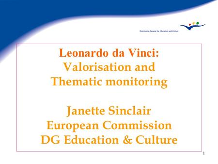1 Leonardo da Vinci: Valorisation and Thematic monitoring Janette Sinclair European Commission DG Education & Culture.
