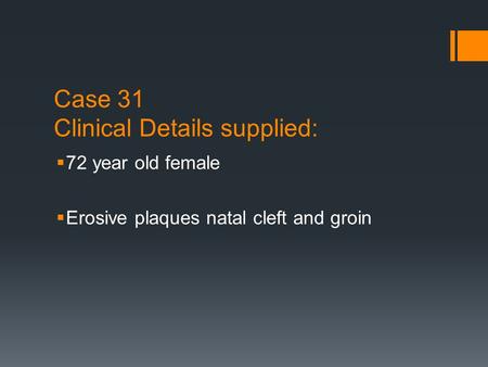 Case 31 Clinical Details supplied:  72 year old female  Erosive plaques natal cleft and groin.