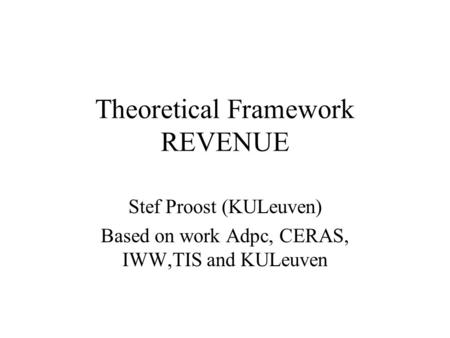 Theoretical Framework REVENUE Stef Proost (KULeuven) Based on work Adpc, CERAS, IWW,TIS and KULeuven.