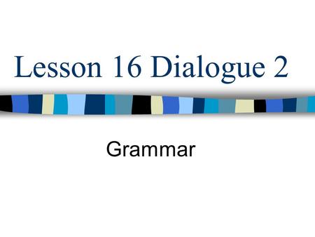 Lesson 16 Dialogue 2 Grammar.