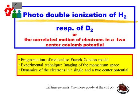 Photo double ionization of H 2 resp. of D 2 or the correlated motion of electrons in a two center coulomb potential Fragmentation of molecules: Franck-Condon.