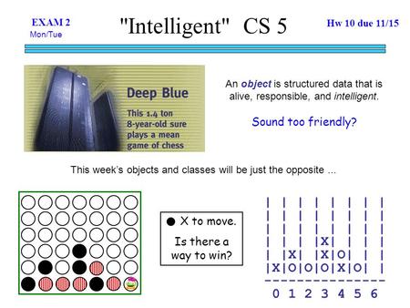 Intelligent CS 5 An object is structured data that is alive, responsible, and intelligent. Sound too friendly? This week’s objects and classes will be.