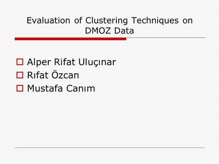 Evaluation of Clustering Techniques on DMOZ Data  Alper Rifat Uluçınar  Rıfat Özcan  Mustafa Canım.
