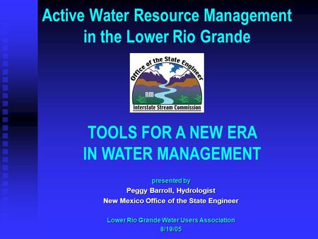 Active Water Resource Management in the Lower Rio Grande TOOLS FOR A NEW ERA IN WATER MANAGEMENT presented by Peggy Barroll, Hydrologist New Mexico Office.