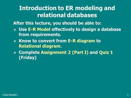 Data Model 11 After this lecture, you should be able to:  Use E-R Model effectively to design a database from requirements.  Know to convert from E-R.