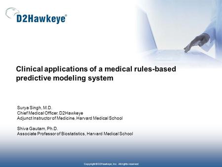 Copyright © D2Hawkeye, Inc. All rights reserved Clinical applications of a medical rules-based predictive modeling system Surya Singh, M.D. Chief Medical.