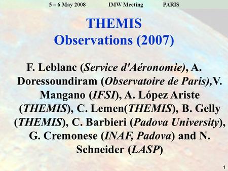 1 5 – 6 May 2008 IMW Meeting PARIS THEMIS Observations (2007) F. Leblanc (Service d'Aéronomie), A. Doressoundiram (Observatoire de Paris),V. Mangano (IFSI),