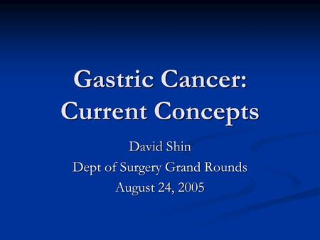 Gastric Cancer: Current Concepts David Shin Dept of Surgery Grand Rounds August 24, 2005.