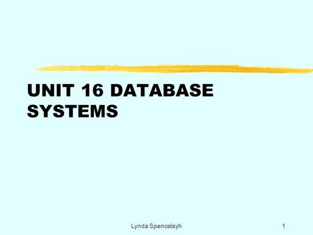UNIT 16 DATABASE SYSTEMS Lynda Spencelayh1 11. P1 -Principles of a Database System zExplain the principles of a database system, consider the advantages.