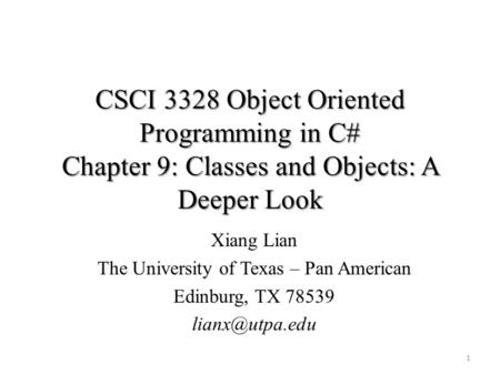 CSCI 3328 Object Oriented Programming in C# Chapter 9: Classes and Objects: A Deeper Look 1 Xiang Lian The University of Texas – Pan American Edinburg,