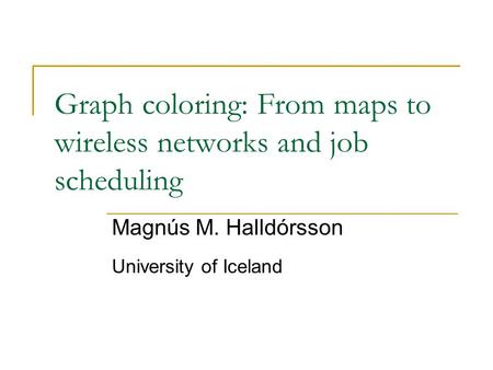 Graph coloring: From maps to wireless networks and job scheduling Magnús M. Halldórsson University of Iceland.