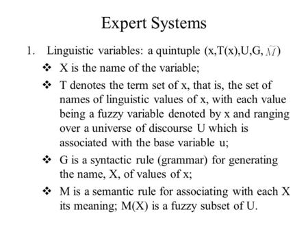 Expert Systems 1.Linguistic variables: a quintuple (x,T(x),U,G, )  X is the name of the variable;  T denotes the term set of x, that is, the set of names.