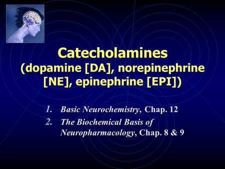 Catecholamines (dopamine [DA], norepinephrine [NE], epinephrine [EPI]) 1. Basic Neurochemistry, Chap. 12 2. The Biochemical Basis of Neuropharmacology,