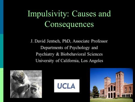 J. David Jentsch, PhD, Associate Professor Departments of Psychology and Psychiatry & Biobehavioral Sciences University of California, Los Angeles Impulsivity: