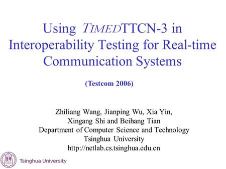 Using TTCN-3 in Interoperability Testing for Real-time Communication Systems Zhiliang Wang, Jianping Wu, Xia Yin, Xingang Shi and Beihang Tian Department.