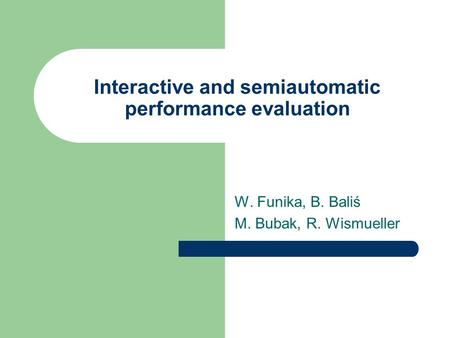 Interactive and semiautomatic performance evaluation W. Funika, B. Baliś M. Bubak, R. Wismueller.