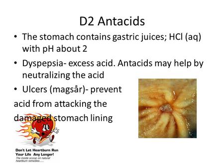D2 Antacids The stomach contains gastric juices; HCl (aq) with pH about 2 Dyspepsia- excess acid. Antacids may help by neutralizing the acid Ulcers (magsår)-