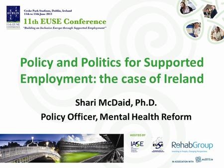 Policy and Politics for Supported Employment: the case of Ireland Shari McDaid, Ph.D. Policy Officer, Mental Health Reform.