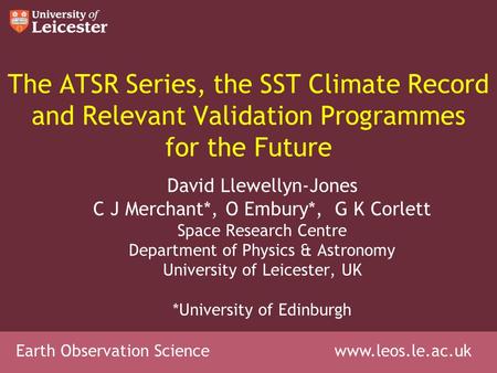 Earth Observation Science www.leos.le.ac.uk The ATSR Series, the SST Climate Record and Relevant Validation Programmes for the Future David Llewellyn-Jones.