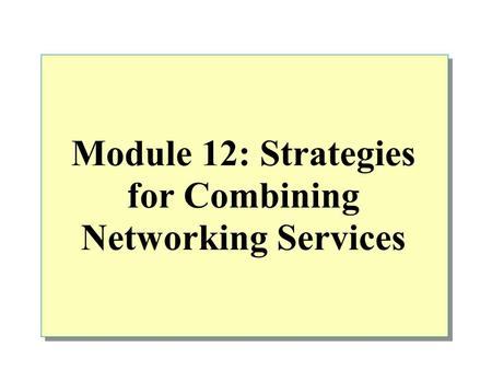 Module 12: Strategies for Combining Networking Services.