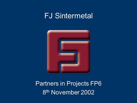 FJ Sintermetal Partners in Projects FP6 8 th November 2002.