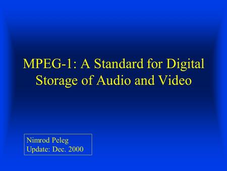 MPEG-1: A Standard for Digital Storage of Audio and Video Nimrod Peleg Update: Dec. 2000.
