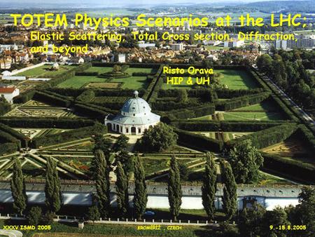 1 XXXV ISMD 2005 KROMĚŘÍŽ, CZECH 9.-15.8.2005 TOTEM Physics Scenarios at the LHC; Elastic Scattering, Total Cross section, Diffraction, and beyond... Risto.